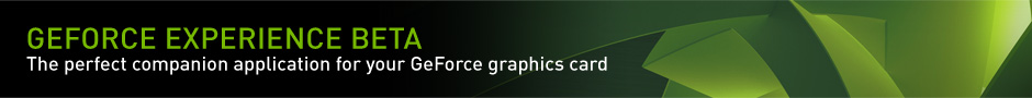 GeForce Experience BETA. The perfect companion application for your GeForce graphics card.